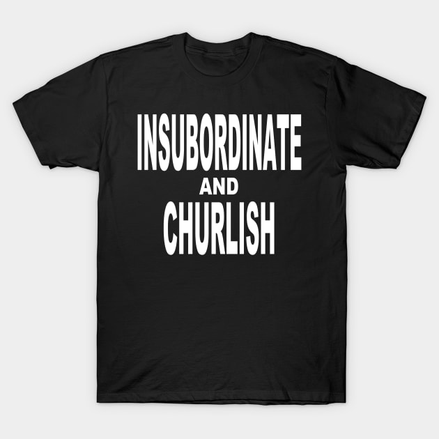 Insubordinate and Churlish 1.0 T-Shirt by Gsweathers